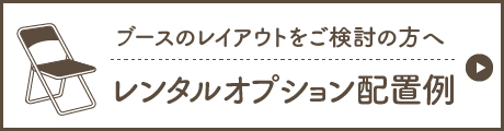 ブースのレイアウトをご検討の方へ レンタルオプション配置例